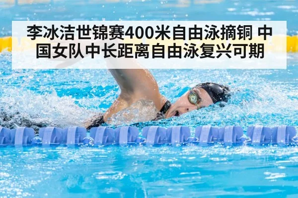 李冰洁世锦赛400米自由泳摘铜 中国女队中长距离自由泳复兴可期